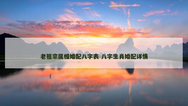 老祖宗属相婚配八字表 八字生肖婚配详情