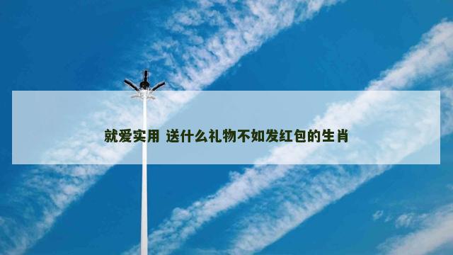 就爱实用 送什么礼物不如发红包的生肖