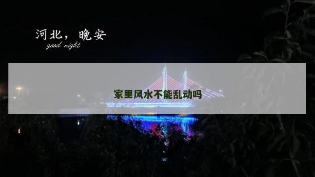 家里风水不能乱动吗