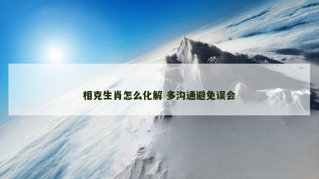 相克生肖怎么化解 多沟通避免误会