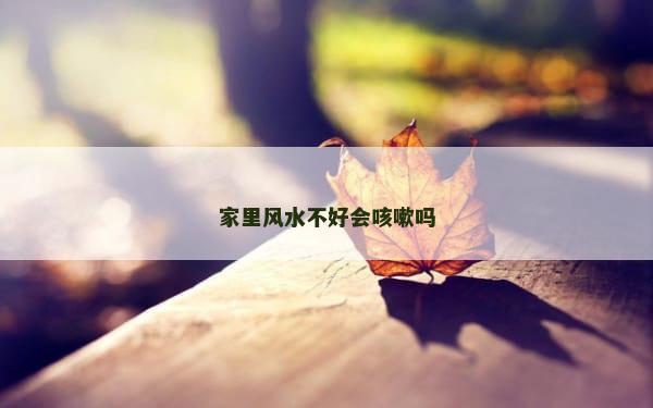 家里风水不好会咳嗽吗