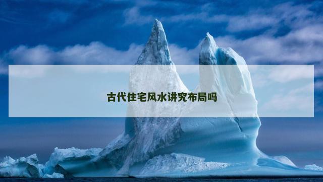 古代住宅风水讲究布局吗