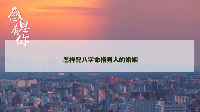 怎样配八字命格男人的婚姻