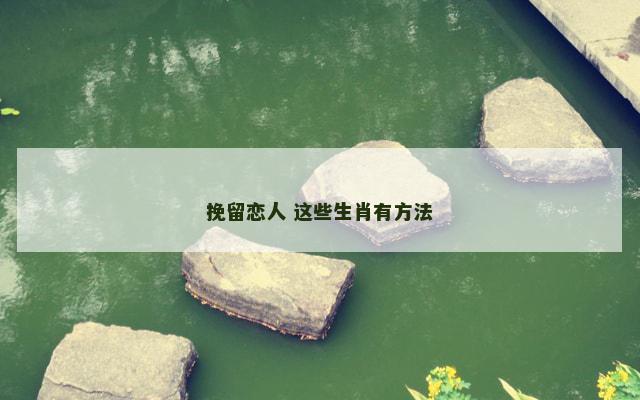 挽留恋人 这些生肖有方法