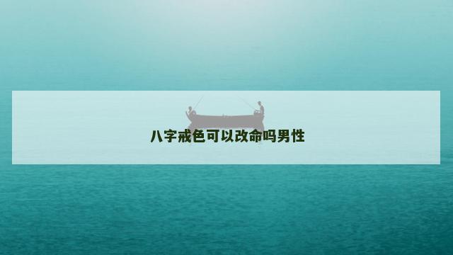 八字戒色可以改命吗男性