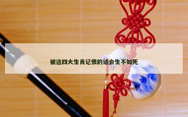 被这四大生肖记恨的话会生不如死