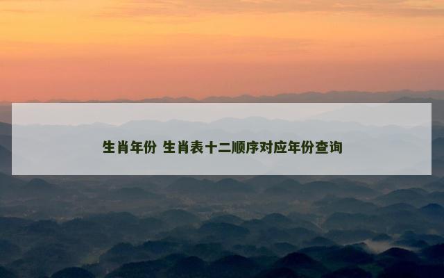 生肖年份 生肖表十二顺序对应年份查询