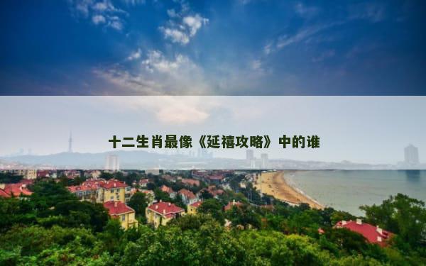 十二生肖最像《延禧攻略》中的谁