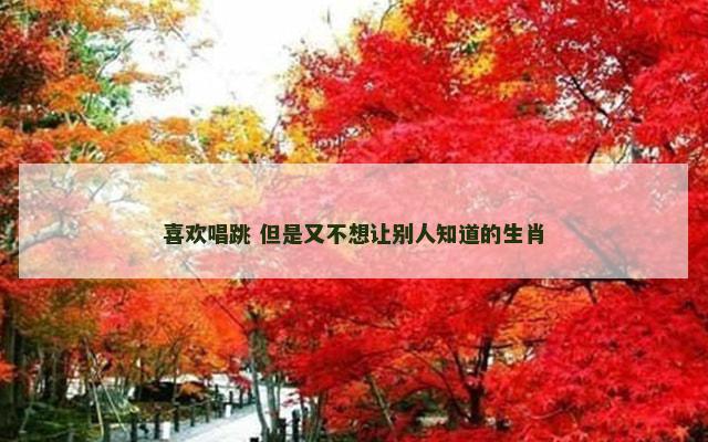 喜欢唱跳 但是又不想让别人知道的生肖