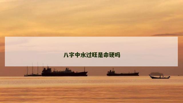 八字中水过旺是命硬吗