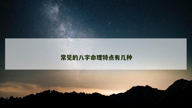 常见的八字命理特点有几种