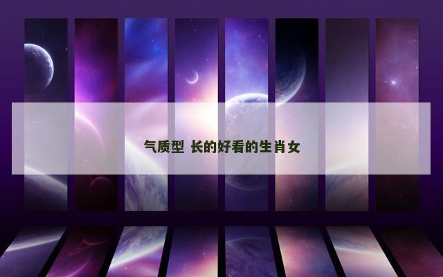 气质型 长的好看的生肖女