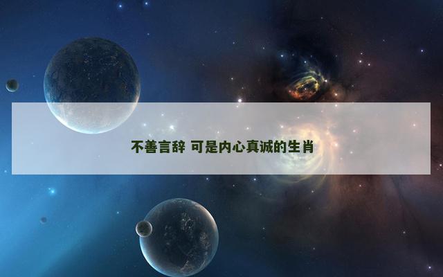 不善言辞 可是内心真诚的生肖