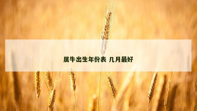 属牛出生年份表 几月最好