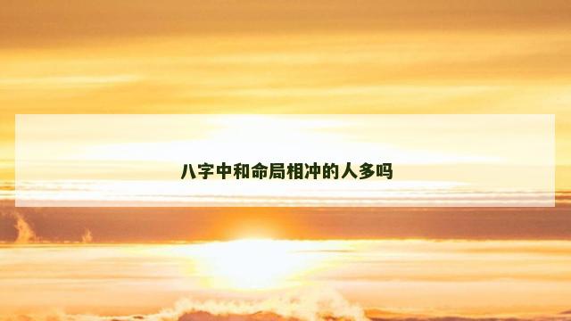 八字中和命局相冲的人多吗
