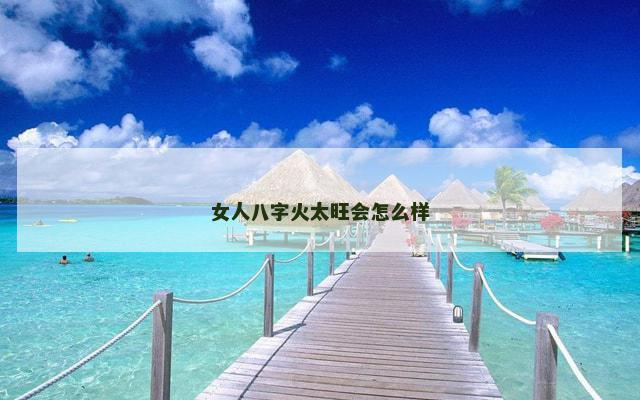 女人八字火太旺会怎么样