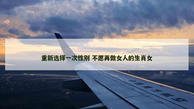 重新选择一次性别 不愿再做女人的生肖女