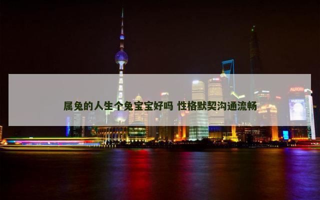 属兔的人生个兔宝宝好吗 性格默契沟通流畅