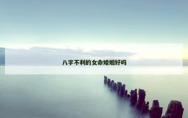 八字不利的女命婚姻好吗