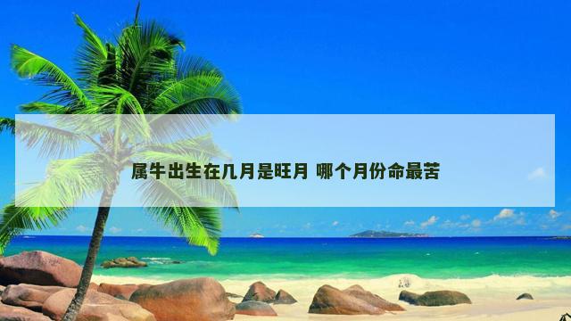 属牛出生在几月是旺月 哪个月份命最苦
