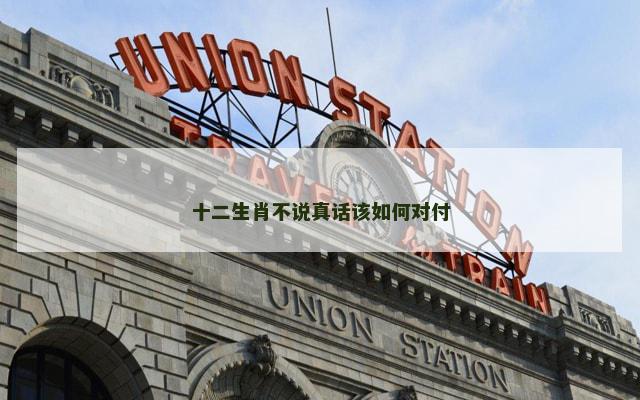 十二生肖不说真话该如何对付
