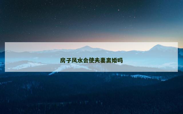 房子风水会使夫妻离婚吗