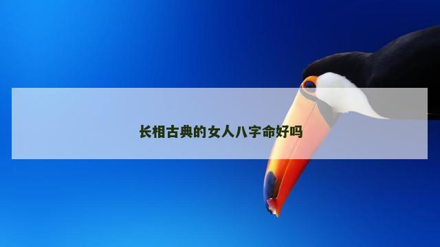 长相古典的女人八字命好吗