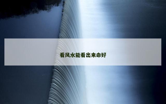 看风水能看出来命好