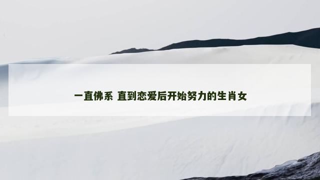 一直佛系 直到恋爱后开始努力的生肖女
