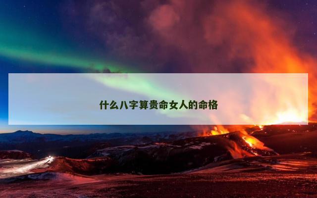 什么八字算贵命女人的命格
