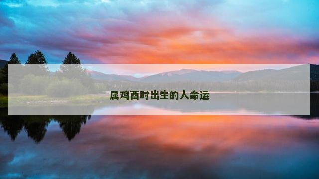 属鸡酉时出生的人命运