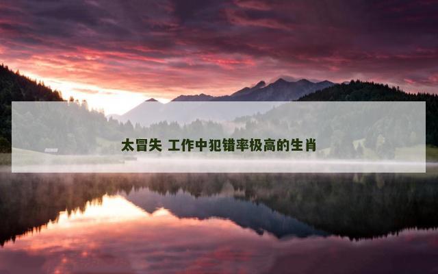太冒失 工作中犯错率极高的生肖