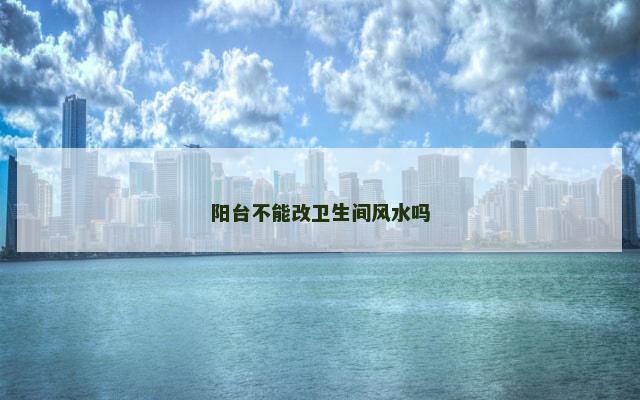 阳台不能改卫生间风水吗