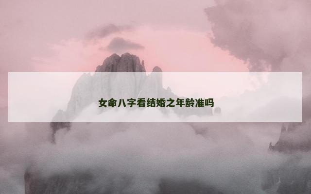 女命八字看结婚之年龄准吗