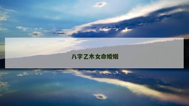 八字乙木女命婚姻
