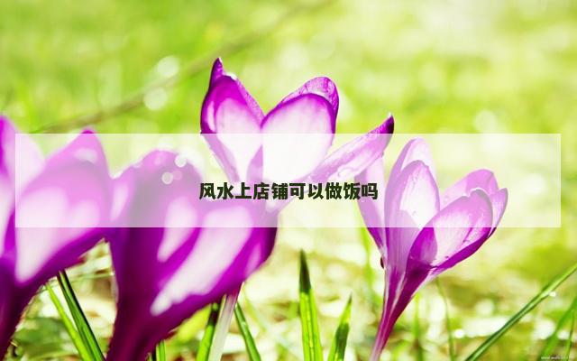 风水上店铺可以做饭吗
