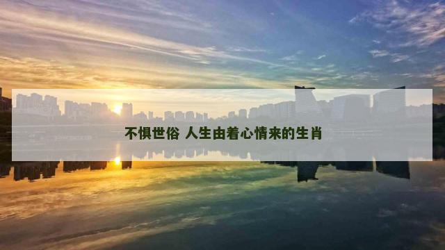 不惧世俗 人生由着心情来的生肖