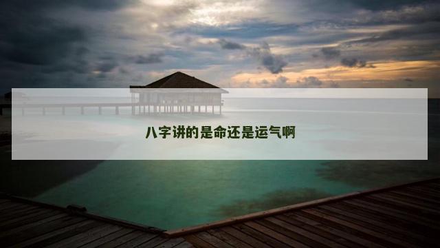 八字讲的是命还是运气啊