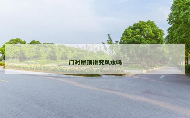 门对屋顶讲究风水吗