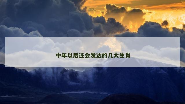 中年以后还会发达的几大生肖