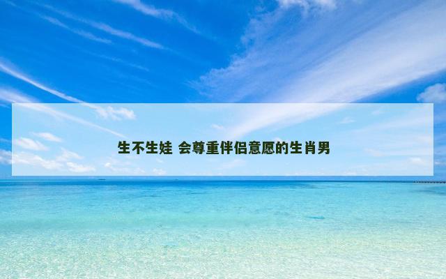 生不生娃 会尊重伴侣意愿的生肖男