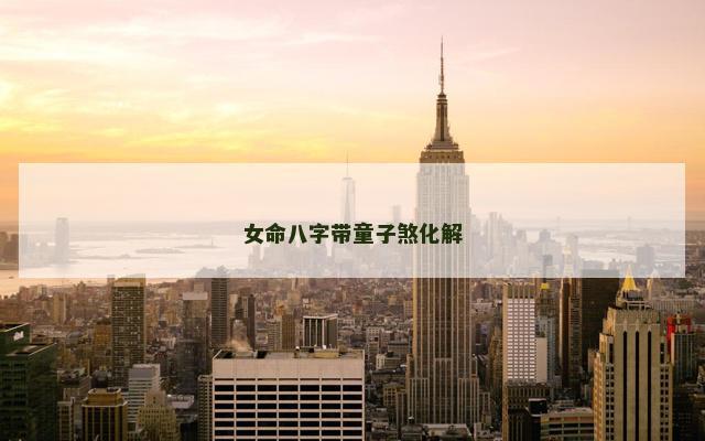 女命八字带童子煞化解