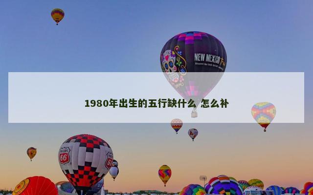 1980年出生的五行缺什么 怎么补