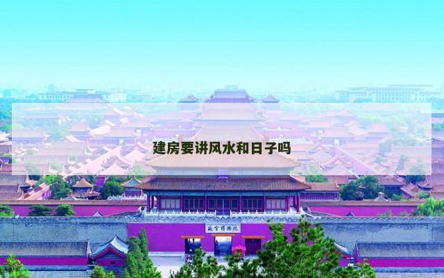 建房要讲风水和日子吗