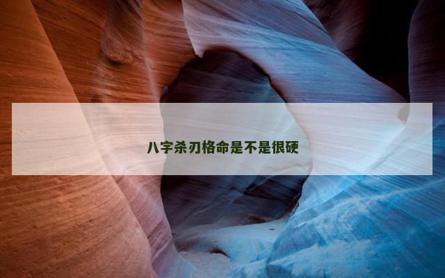 八字杀刃格命是不是很硬