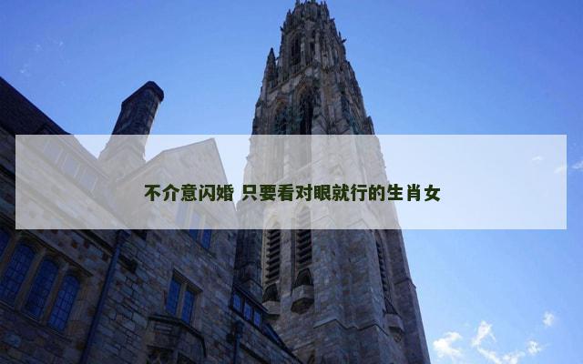 不介意闪婚 只要看对眼就行的生肖女