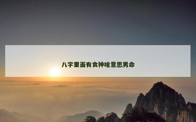 八字里面有食神啥意思男命