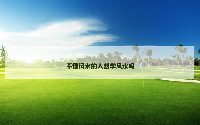 不懂风水的人想学风水吗