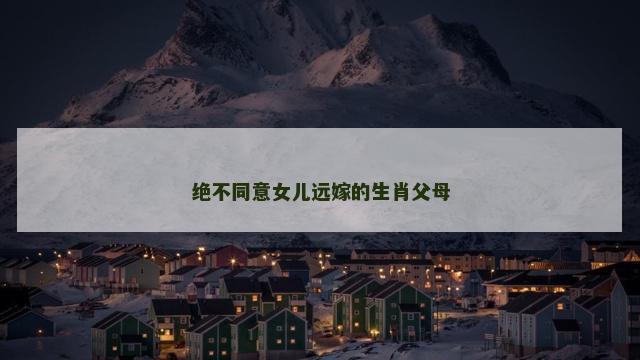 绝不同意女儿远嫁的生肖父母