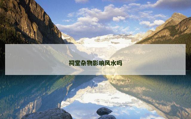 祠堂杂物影响风水吗